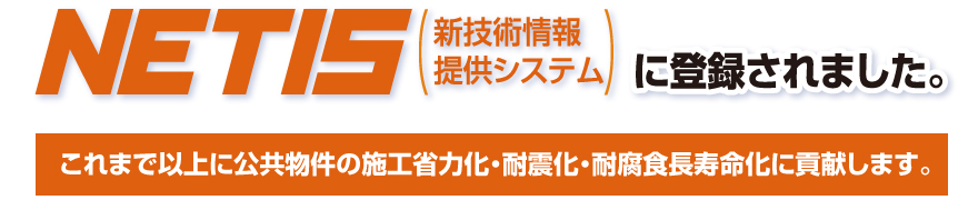 これまで以上に公共物件の施工省力化・耐震化・耐腐食長寿命化に貢献します。