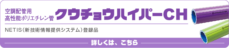 空調配管用高性能ポリエチレン管 クウチョウハイパーCHの製品ページはこちら