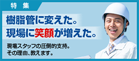 樹脂管に変えた。現場に笑顔が増えた。